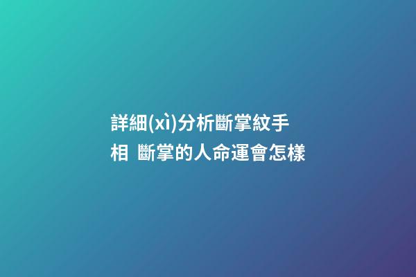 詳細(xì)分析斷掌紋手相  斷掌的人命運會怎樣